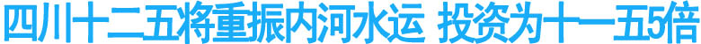 四川十二五將重振內(nèi)河水運 投資為十一五5倍(圖1)