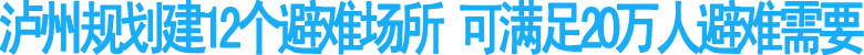 瀘州規(guī)劃建12個(gè)避難場(chǎng)所 可滿足20萬人避難需要(圖1)