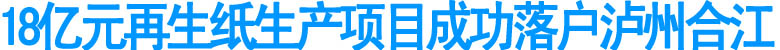 18億元再生紙生產(chǎn)項目成功落戶合江