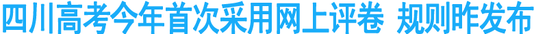 四川高考今年首次采用網(wǎng)上評卷 規(guī)則昨發(fā)布