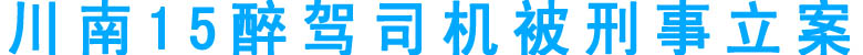 川南15醉駕司機(jī)被刑事立案