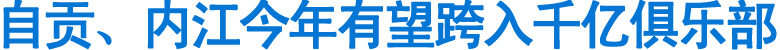 自貢、內(nèi)江今年有望跨入千億俱樂(lè)部(圖1)