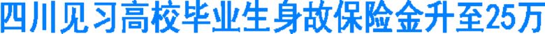 四川見習高校畢業(yè)生身故保險金升至25萬(圖1)